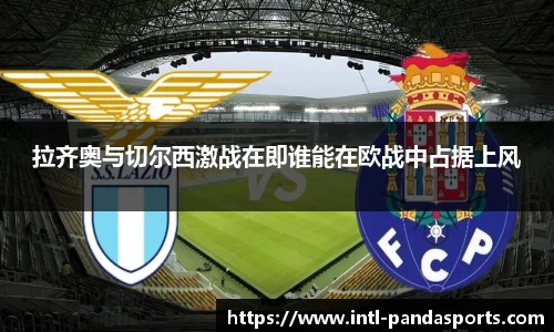 拉齐奥与切尔西激战在即谁能在欧战中占据上风